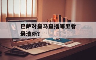 巴萨对皇马直播哪里看最清晰？