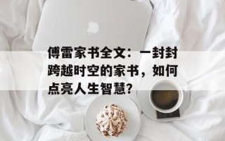 傅雷家书全文：一封封跨越时空的家书，如何点亮人生智慧？