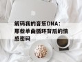 解码我的音乐DNA：那些单曲循环背后的情感密码