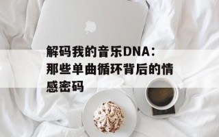解码我的音乐DNA：那些单曲循环背后的情感密码