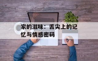 家的滋味：舌尖上的记忆与情感密码