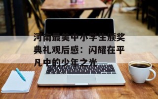 河南最美中小学生颁奖典礼观后感：闪耀在平凡中的少年之光
