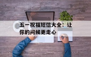 五一祝福短信大全：让你的问候更走心