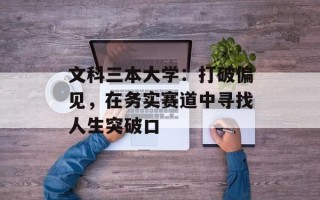 文科三本大学：打破偏见，在务实赛道中寻找人生突破口