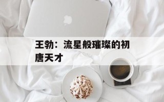 王勃：流星般璀璨的初唐天才