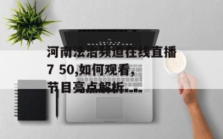 河南法治频道在线直播7 50,如何观看,节目亮点解析