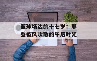 篮球场边的十七岁：那些被风吹散的午后时光