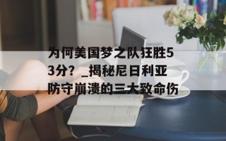 为何美国梦之队狂胜53分？_揭秘尼日利亚防守崩溃的三大致命伤