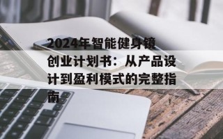 2024年智能健身镜创业计划书：从产品设计到盈利模式的完整指南