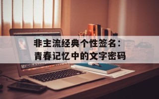 非主流经典个性签名：青春记忆中的文字密码