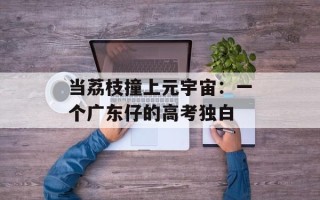 当荔枝撞上元宇宙：一个广东仔的高考独白