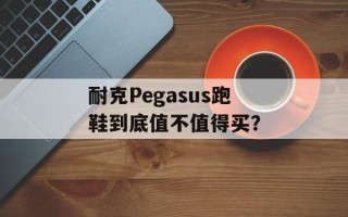 耐克Pegasus跑鞋到底值不值得买？