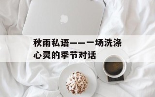 秋雨私语——一场洗涤心灵的季节对话