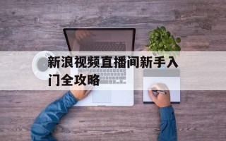 新浪视频直播间新手入门全攻略