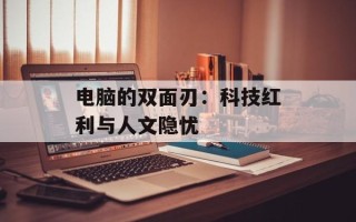 电脑的双面刃：科技红利与人文隐忧