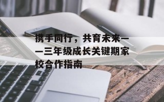 携手同行，共育未来——三年级成长关键期家校合作指南