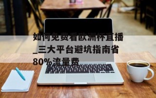 如何免费看欧洲杯直播_三大平台避坑指南省80%流量费