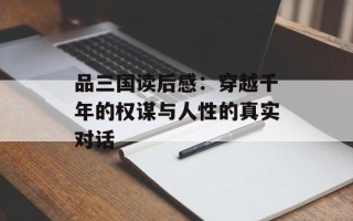 品三国读后感：穿越千年的权谋与人性的真实对话