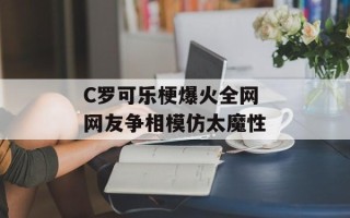 C罗可乐梗爆火全网 网友争相模仿太魔性