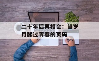 二十年后再相会：当岁月翻过青春的页码
