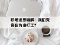 职场迷思破解：我们究竟在为谁打工？