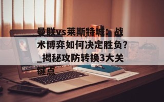 曼联vs莱斯特城：战术博弈如何决定胜负？_揭秘攻防转换3大关键点