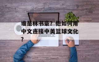 谁是林书豪？他如何用中文连接中美篮球文化？