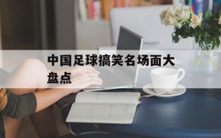 中国足球搞笑名场面大盘点