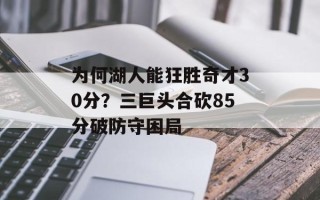为何湖人能狂胜奇才30分？三巨头合砍85分破防守困局