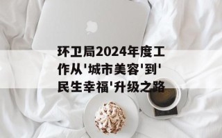 环卫局2024年度工作从'城市美容'到'民生幸福'升级之路
