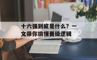 十六强到底是什么？一文带你搞懂晋级逻辑