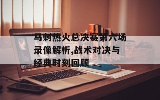 马刺热火总决赛第六场录像解析,战术对决与经典时刻回顾
