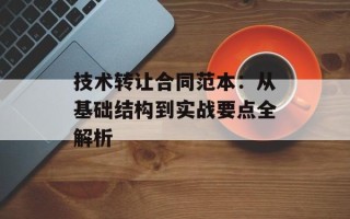 技术转让合同范本：从基础结构到实战要点全解析