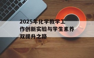 2025年化学教学工作创新实验与学生素养双提升之路