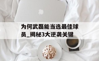 为何武磊能当选最佳球员_揭秘3大逆袭关键