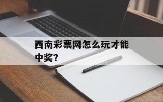 西南彩票网怎么玩才能中奖？