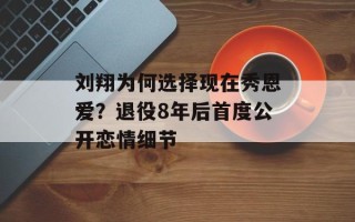 刘翔为何选择现在秀恩爱？退役8年后首度公开恋情细节