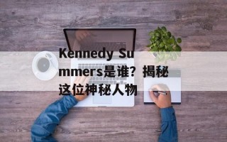 Kennedy Summers是谁？揭秘这位神秘人物