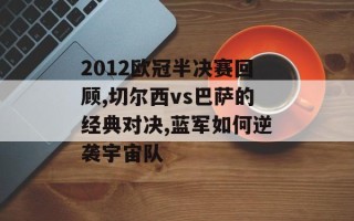2012欧冠半决赛回顾,切尔西vs巴萨的经典对决,蓝军如何逆袭宇宙队