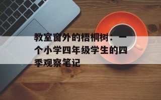 教室窗外的梧桐树：一个小学四年级学生的四季观察笔记