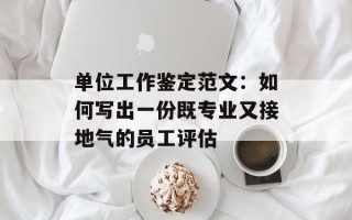 单位工作鉴定范文：如何写出一份既专业又接地气的员工评估