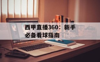 西甲直播360：新手必备看球指南