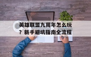 英雄联盟九周年怎么玩？新手避坑指南全流程