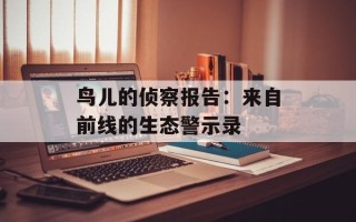 鸟儿的侦察报告：来自前线的生态警示录