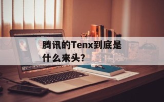 腾讯的Tenx到底是什么来头？