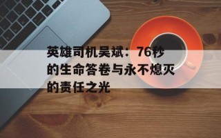 英雄司机吴斌：76秒的生命答卷与永不熄灭的责任之光
