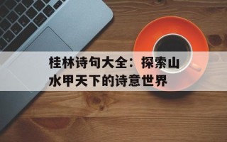 桂林诗句大全：探索山水甲天下的诗意世界