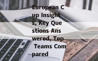 European Cup Insights, Key Questions Answered, Top Teams Compared