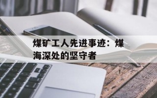 煤矿工人先进事迹：煤海深处的坚守者