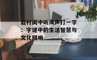 后村闺中听风声打一字：字谜中的生活智慧与文化回响